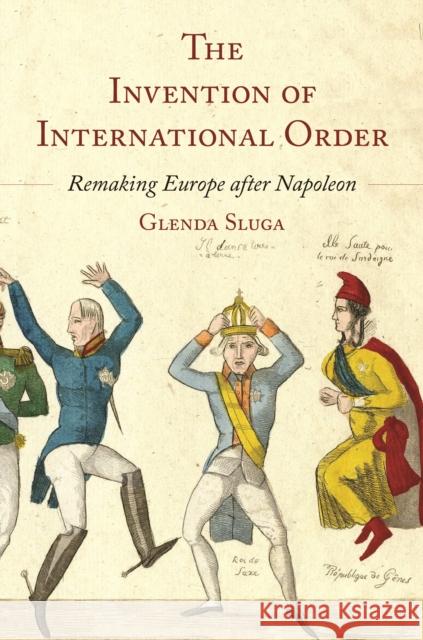 The Invention of International Order: Remaking Europe after Napoleon Professor Glenda Sluga 9780691208213