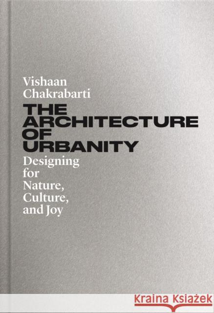 The Architecture of Urbanity: Designing for Nature, Culture, and Joy Vishaan Chakrabarti 9780691208435 Princeton University Press