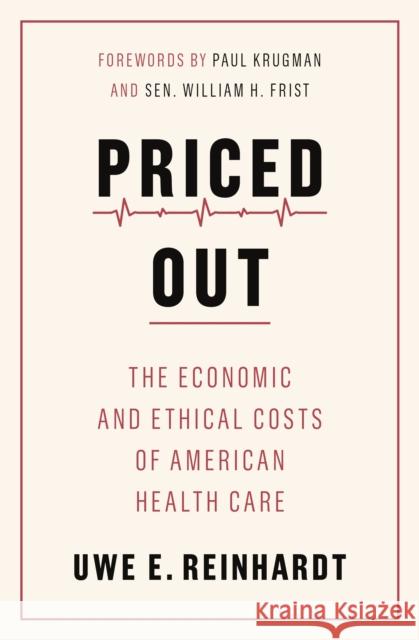 Priced Out: The Economic and Ethical Costs of American Health Care Uwe E. Reinhardt Paul Krugman Sen William H. Frist 9780691208534 Princeton University Press