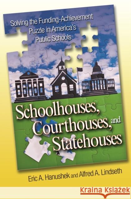 Schoolhouses, Courthouses, and Statehouses: Solving the Funding-Achievement Puzzle in America's Public Schools Eric A. Hanushek Alfred A. Lindseth 9780691208589