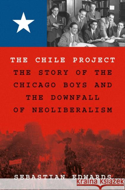 The Chile Project: The Story of the Chicago Boys and the Downfall of Neoliberalism Sebastian Edwards 9780691208626 Princeton University Press