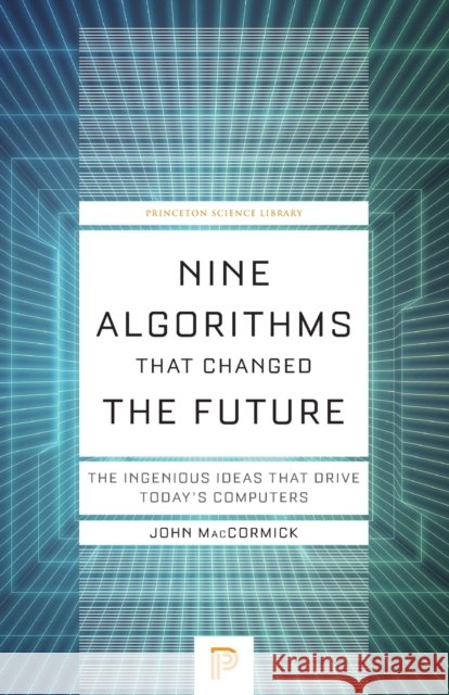 Nine Algorithms That Changed the Future: The Ingenious Ideas That Drive Today's Computers John MacCormick 9780691209067