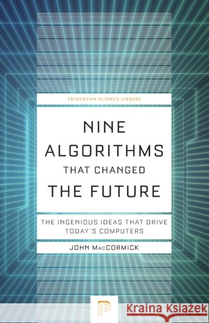 Nine Algorithms That Changed the Future: The Ingenious Ideas That Drive Today's Computers John Maccormick 9780691209067 Princeton University Press