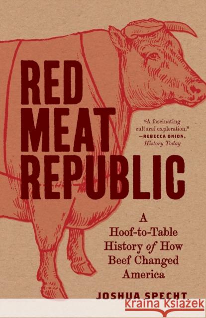 Red Meat Republic: A Hoof-To-Table History of How Beef Changed America Joshua Specht 9780691209180 Princeton University Press