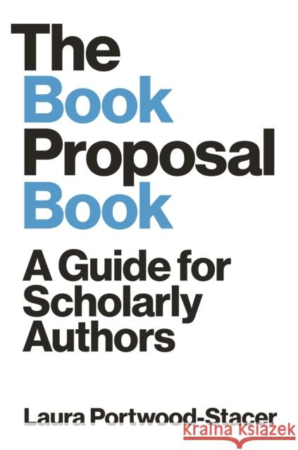 The Book Proposal Book: A Guide for Scholarly Authors Laura Portwood-Stacer 9780691209678 Princeton University Press