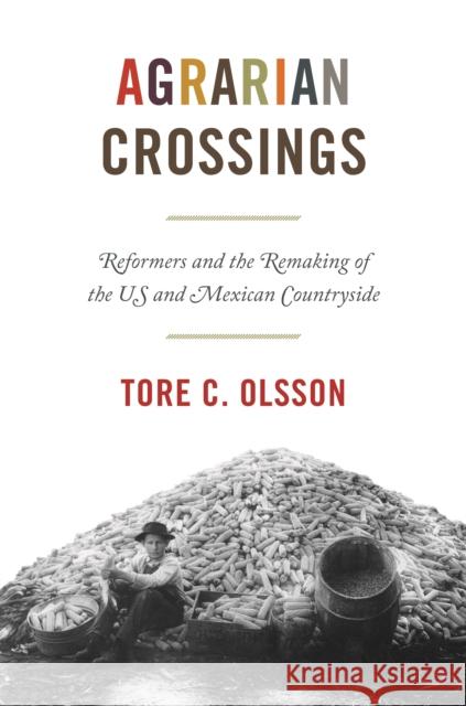 Agrarian Crossings: Reformers and the Remaking of the Us and Mexican Countryside Tore C. Olsson 9780691210452 Princeton University Press