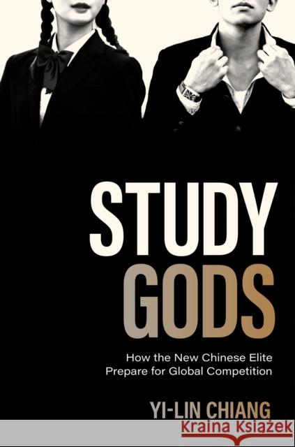 Study Gods: How the New Chinese Elite Prepare for Global Competition Chiang, Yi-Lin 9780691210483