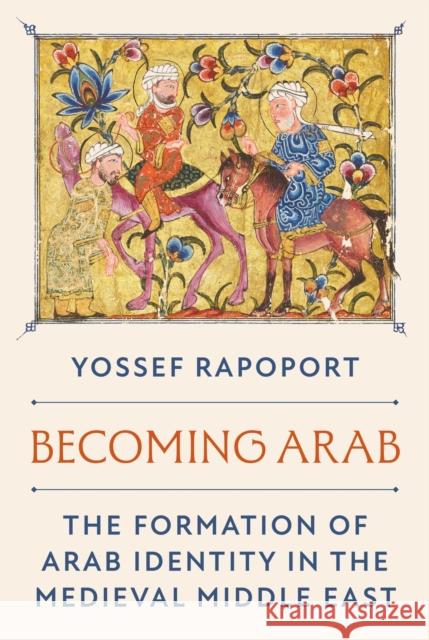 Becoming Arab: The Formation of Arab Identity in the Medieval Middle East Yossef Rapoport 9780691210636 Princeton University Press