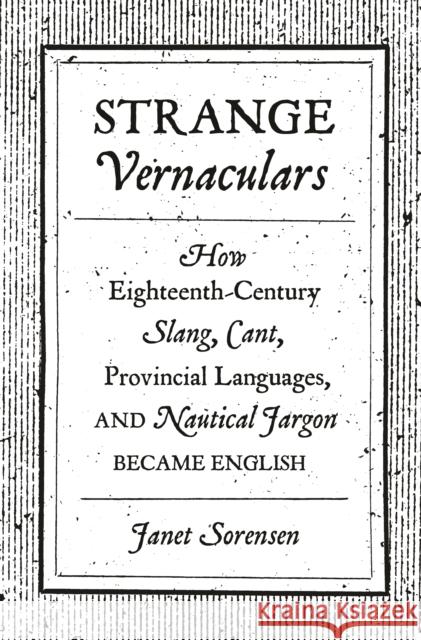Strange Vernaculars: How Eighteenth-Century Slang, Cant, Provincial Languages, and Nautical Jargon Became English Janet Sorensen 9780691210742 Princeton University Press