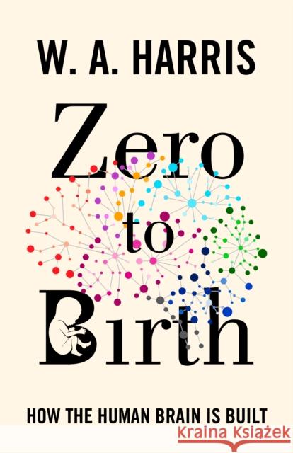 Zero to Birth: How the Human Brain Is Built William A. Harris 9780691211312 Princeton University Press