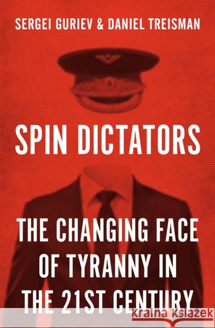 Spin Dictators: The Changing Face of Tyranny in the 21st Century Sergei Guriev Daniel Treisman 9780691211411 Princeton University Press