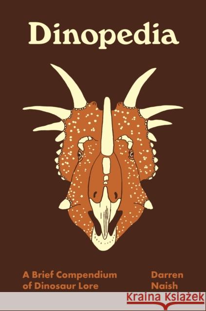 Dinopedia: A Brief Compendium of Dinosaur Lore Darren Naish Darren Naish 9780691212029 Princeton University Press
