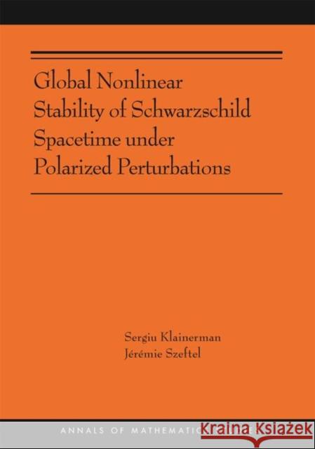 Global Nonlinear Stability of Schwarzschild Spacetime Under Polarized Perturbations: (Ams-210) Klainerman, Sergiu 9780691212425 Princeton University Press
