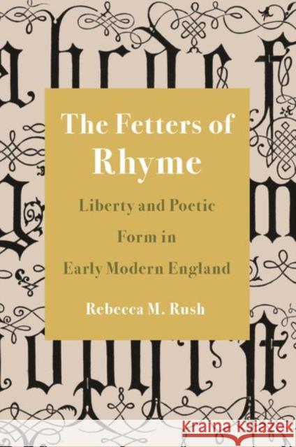 The Fetters of Rhyme: Liberty and Poetic Form in Early Modern England Rebecca M. Rush 9780691212555 Princeton University Press