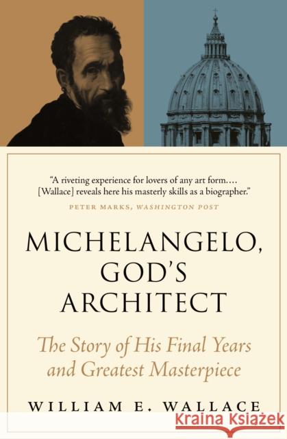 Michelangelo, God's Architect: The Story of His Final Years and Greatest Masterpiece William E. Wallace 9780691212753