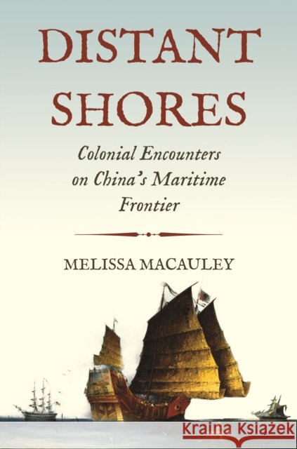 Distant Shores: Colonial Encounters on China's Maritime Frontier Professor Melissa Macauley 9780691213484 Princeton University Press