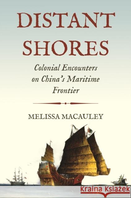Distant Shores: Colonial Encounters on China's Maritime Frontier Melissa MacAuley 9780691213484 Princeton University Press