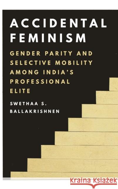 Accidental Feminism: Gender Parity and Selective Mobility Among India's Professional Elite Swethaa S. Ballakrishnen 9780691213606 Princeton University Press