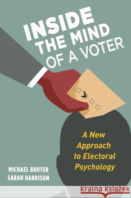 Inside the Mind of a Voter: A New Approach to Electoral Psychology Sarah Harrison 9780691215402