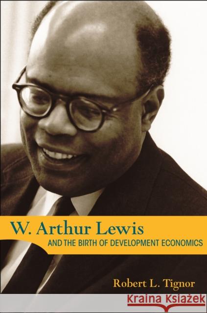 W. Arthur Lewis and the Birth of Development Economics Robert L. Tignor 9780691215716 Princeton University Press
