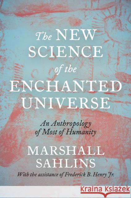 The New Science of the Enchanted Universe: An Anthropology of Most of Humanity Marshall Sahlins 9780691215921