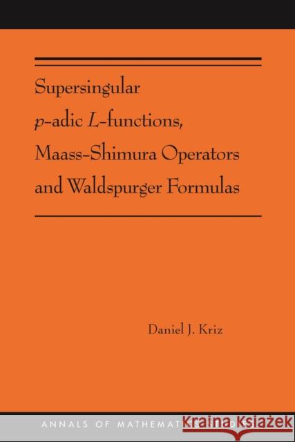 Supersingular p-adic L-functions, Maass-Shimura Operators and Waldspurger Formulas Daniel Kriz 9780691216461 Princeton University Press