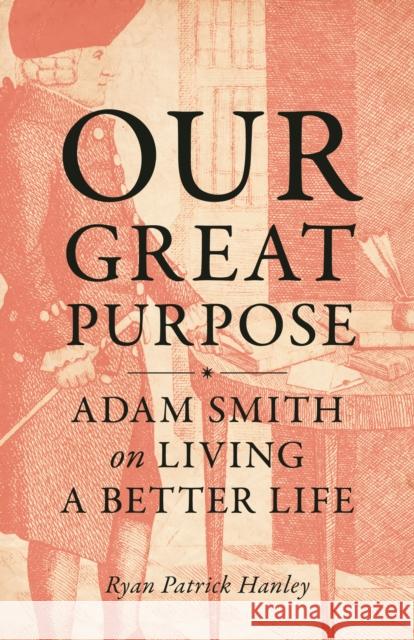 Our Great Purpose: Adam Smith on Living a Better Life Ryan Patrick Hanley 9780691216706 Princeton University Press