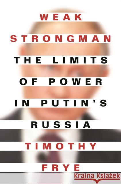 Weak Strongman: The Limits of Power in Putin's Russia Frye, Timothy 9780691216997 Princeton University Press