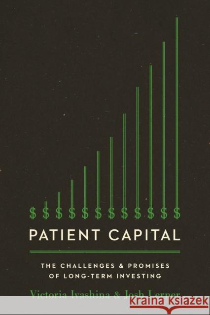 Patient Capital: The Challenges and Promises of Long-Term Investing /]Cvictoria Ivashina and Josh Lerner Ivashina, Victoria 9780691217086 Princeton University Press