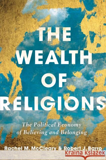 The Wealth of Religions: The Political Economy of Believing and Belonging Robert J. Barro Rachel McCleary 9780691217109 Princeton University Press