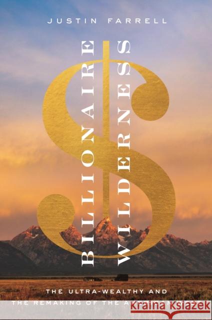 Billionaire Wilderness: The Ultra-Wealthy and the Remaking of the American West Justin Farrell 9780691217123 Princeton University Press