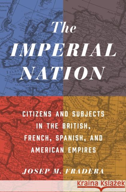 The Imperial Nation: Citizens and Subjects in the British, French, Spanish, and American Empires Josep Fradera Ruth MacKay 9780691217345 Princeton University Press