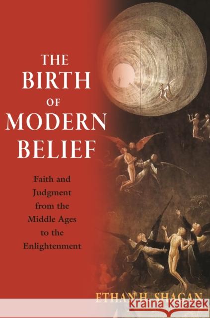 The Birth of Modern Belief: Faith and Judgment from the Middle Ages to the Enlightenment Ethan H. Shagan 9780691217376 Princeton University Press