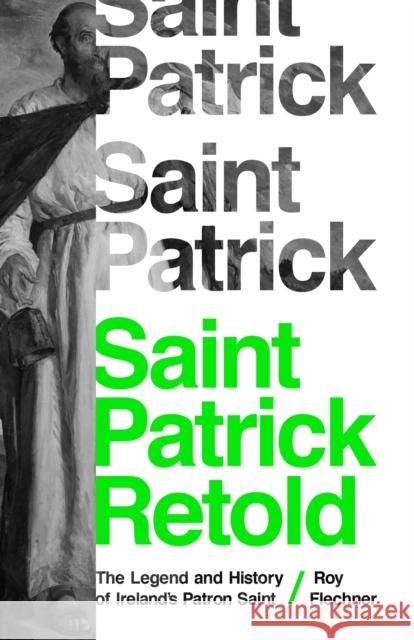 Saint Patrick Retold: The Legend and History of Ireland's Patron Saint Roy Flechner 9780691217468