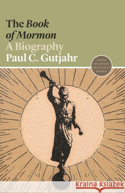 The Book of Mormon: A Biography Paul C. Gutjahr Daren Magee 9780691217659