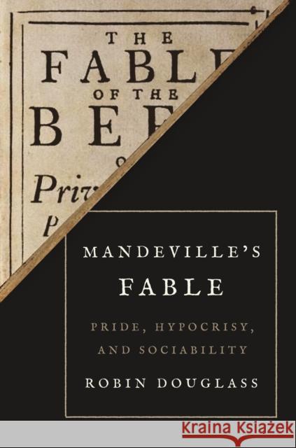 Mandeville's Fable: Pride, Hypocrisy, and Sociability Douglass, Robin 9780691218670 Princeton University Press