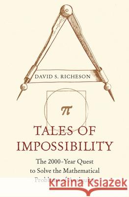 Tales of Impossibility: The 2000-Year Quest to Solve the Mathematical Problems of Antiquity David S. Richeson 9780691218724 Princeton University Press
