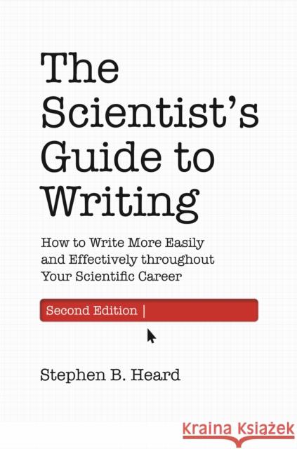 The Scientist's Guide to Writing, 2nd Edition: How to Write More Easily and Effectively throughout Your Scientific Career Stephen B. Heard 9780691219189 Princeton University Press
