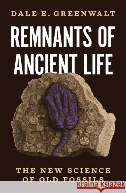 Remnants of Ancient Life: The New Science of Old Fossils Dale Greenwalt 9780691221144 Princeton University Press