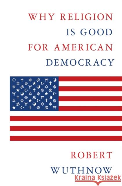 Why Religion Is Good for American Democracy Robert Wuthnow 9780691222639