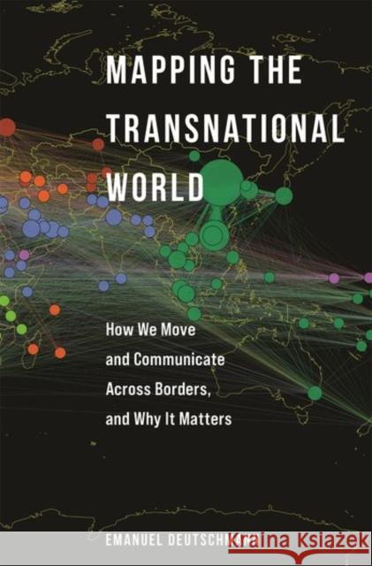 Mapping the Transnational World: How We Move and Communicate Across Borders, and Why It Matters Emanuel Deutschmann 9780691226491 Princeton University Press