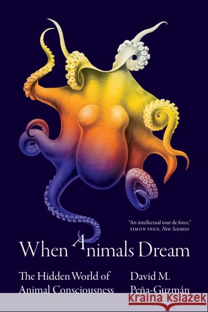When Animals Dream: The Hidden World of Animal Consciousness David M. Pe?a-Guzm?n 9780691227061 Princeton University Press