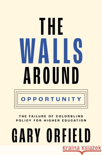 The Walls Around Opportunity: The Failure of Colorblind Policy for Higher Education Orfield, Gary 9780691227412