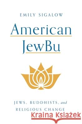 American Jewbu: Jews, Buddhists, and Religious Change Emily Sigalow 9780691228051 Princeton University Press