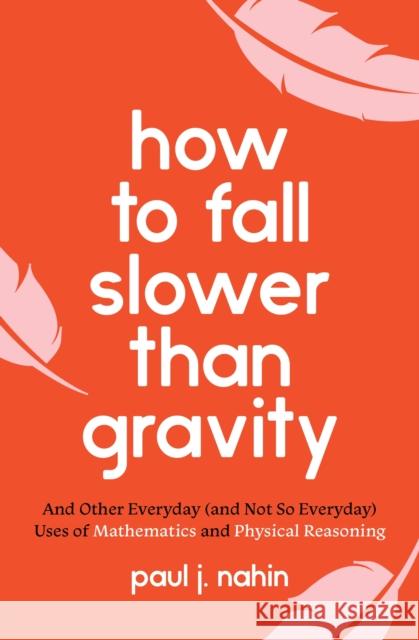 How to Fall Slower Than Gravity: And Other Everyday (and Not So Everyday) Uses of Mathematics and Physical Reasoning Paul J. Nahin 9780691229171 Princeton University Press