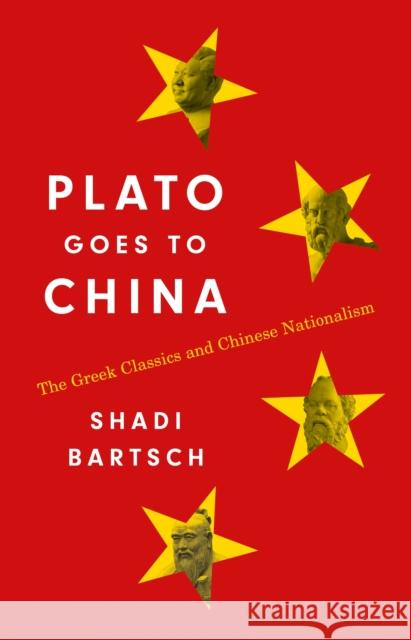 Plato Goes to China: The Greek Classics and Chinese Nationalism Bartsch, Shadi 9780691229591