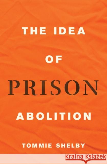 The Idea of Prison Abolition Tommie Shelby 9780691229751 Princeton University Press