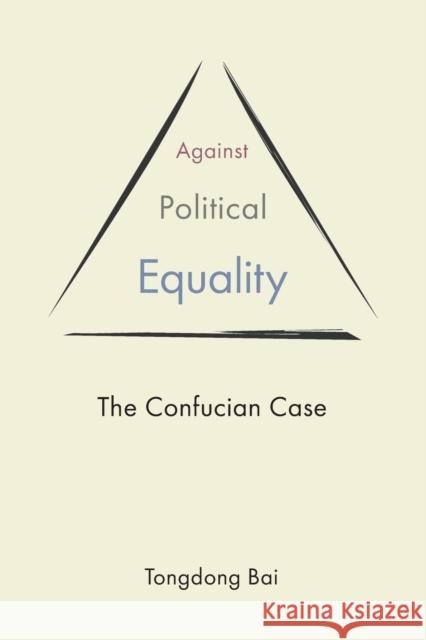Against Political Equality: The Confucian Case Tongdong Bai 9780691230207 Princeton University Press