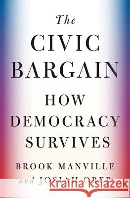 The Civic Bargain: How Democracy Survives Brook Manville Josiah Ober 9780691230450