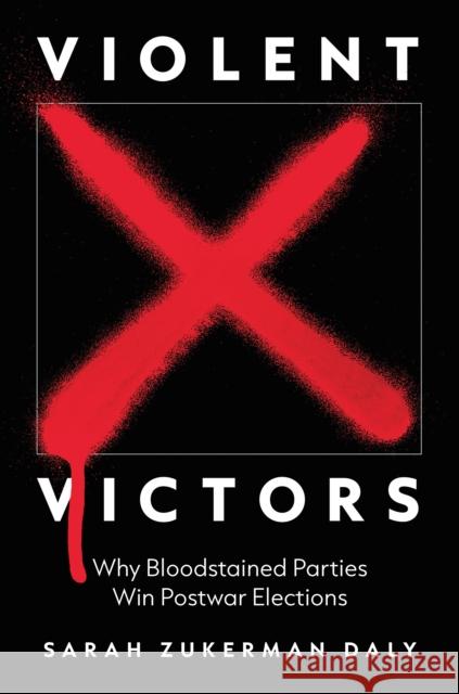 Violent Victors: Why Bloodstained Parties Win Postwar Elections Daly, Sarah Zukerman 9780691231327